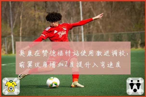 奥康在赞德福特站使用激进调校,前翼攻角增加2度提升入弯速度