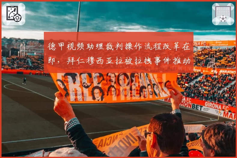 德甲视频助理裁判操作流程改革在即,拜仁穆西亚拉被拉拽事件推动新规