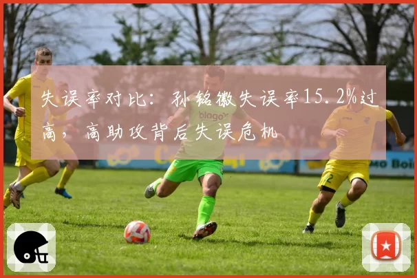 失误率对比：孙铭徽失误率15.2%过高，高助攻背后失误危机