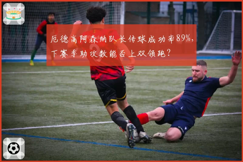 厄德高阿森纳队长传球成功率89%，下赛季助攻数能否上双领跑？