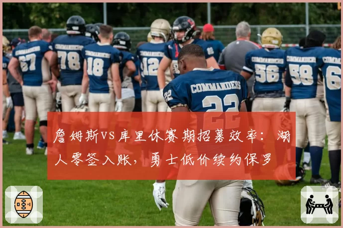 詹姆斯vs库里休赛期招募效率：湖人零签入账，勇士低价续约保罗