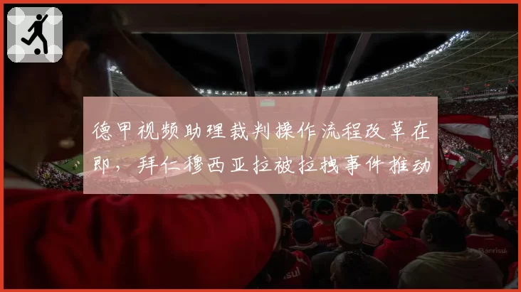 德甲视频助理裁判操作流程改革在即，拜仁穆西亚拉被拉拽事件推动新规