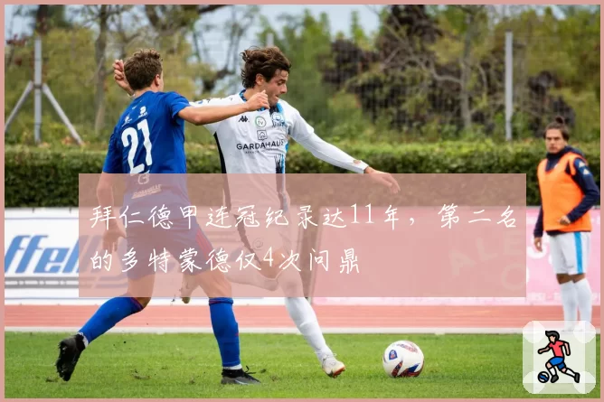 拜仁德甲连冠纪录达11年,第二名的多特蒙德仅4次问鼎