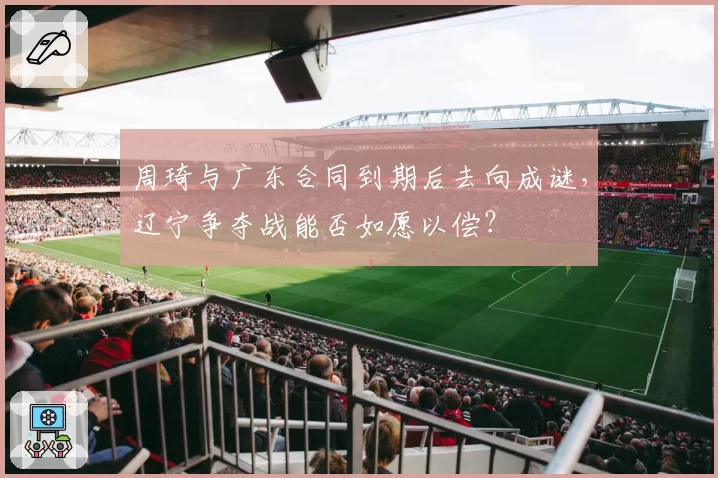 周琦与广东合同到期后去向成谜,辽宁争夺战能否如愿以偿?