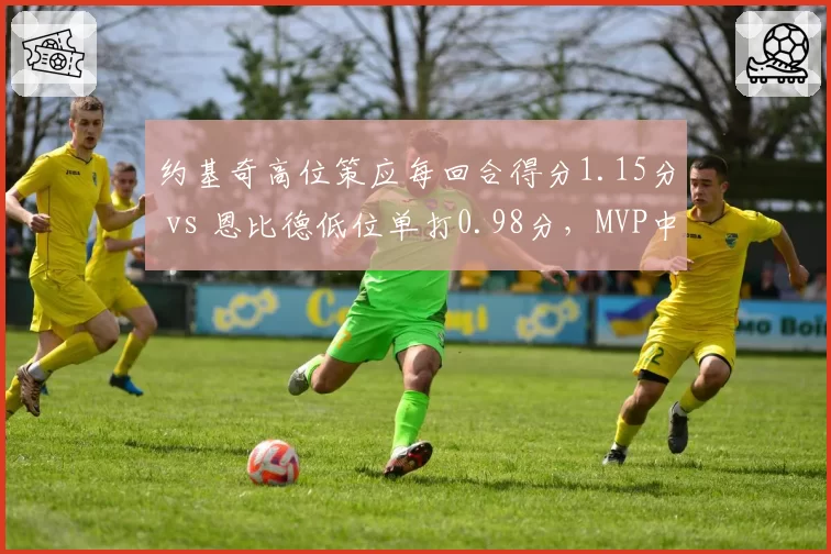 约基奇高位策应每回合得分1.15分 vs 恩比德低位单打0.98分，MVP中锋战术抉择分化
