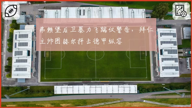 弗赖堡后卫暴力飞踹仅警告，拜仁主帅图赫尔抨击德甲纵容