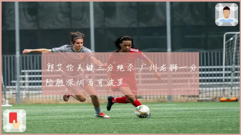 郭艾伦关键三分绝杀 广州龙狮一分险胜深圳马可波罗