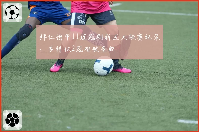 拜仁德甲11连冠刷新五大联赛纪录,多特仅2冠难破垄断
