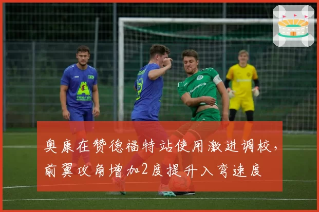 奥康在赞德福特站使用激进调校,前翼攻角增加2度提升入弯速度