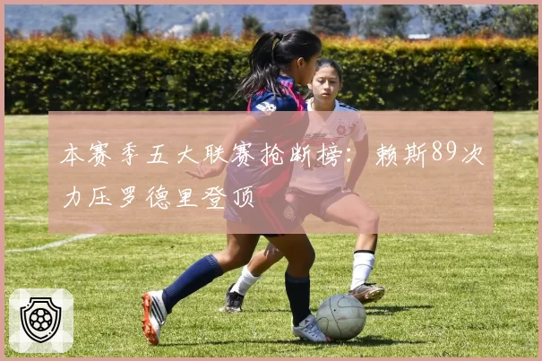 本赛季五大联赛抢断榜：赖斯89次力压罗德里登顶