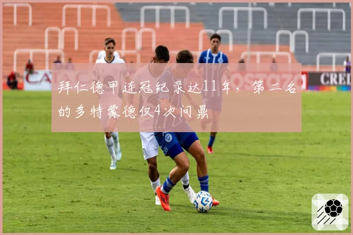 拜仁德甲连冠纪录达11年，第二名的多特蒙德仅4次问鼎