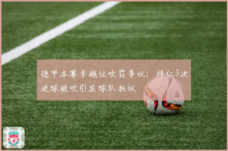 德甲本赛季越位吹罚争议:拜仁3次进球被吹引发球队抗议