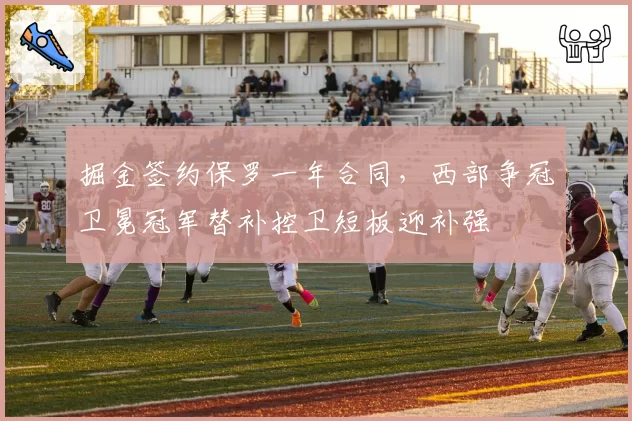 掘金签约保罗一年合同，西部争冠卫冕冠军替补控卫短板迎补强