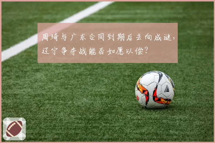 周琦与广东合同到期后去向成谜，辽宁争夺战能否如愿以偿？