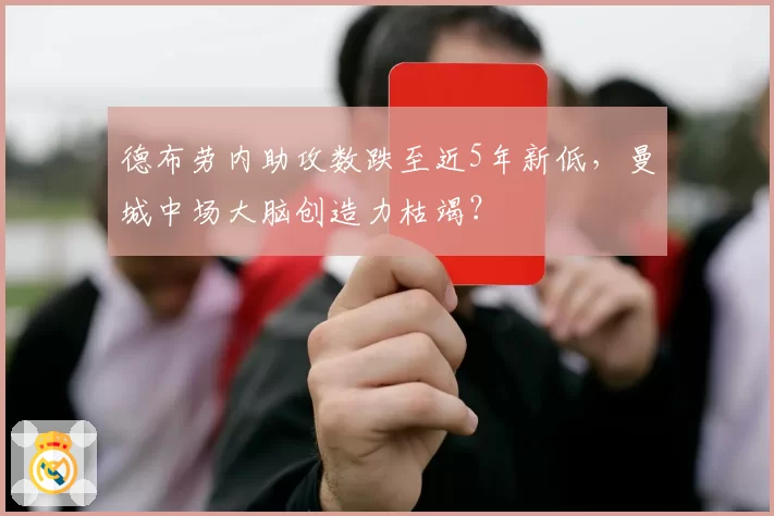 德布劳内助攻数跌至近5年新低，曼城中场大脑创造力枯竭？