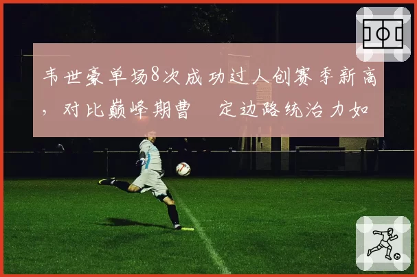 韦世豪单场8次成功过人创赛季新高，对比巅峰期曹赟定边路统治力如何？